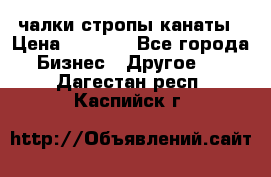 чалки стропы канаты › Цена ­ 1 300 - Все города Бизнес » Другое   . Дагестан респ.,Каспийск г.